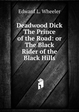 Edward L. Wheeler Deadwood Dick The Prince of the Road: or The Black Rider of the Black Hills