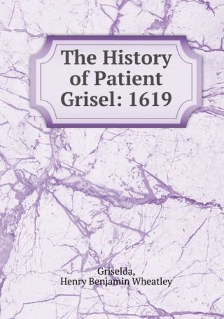 Griselda, Henry Benjamin Wheatley The History of Patient Grisel: 1619