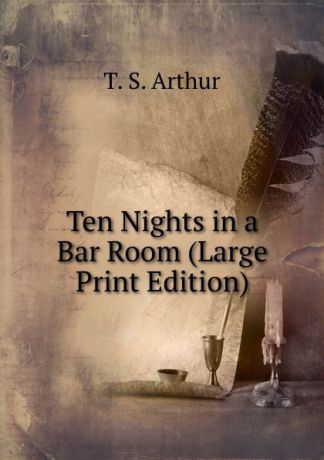 T. S. Arthur Ten Nights in a Bar Room (Large Print Edition)