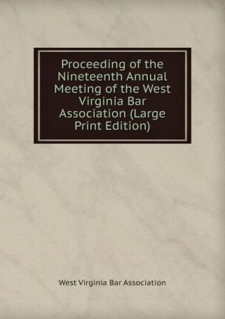 Proceeding of the Nineteenth Annual Meeting of the West Virginia Bar Association (Large Print Edition)