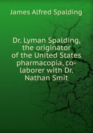 James Alfred Spalding Dr. Lyman Spalding, the originator of the United States pharmacopia, co-laborer with Dr. Nathan Smit
