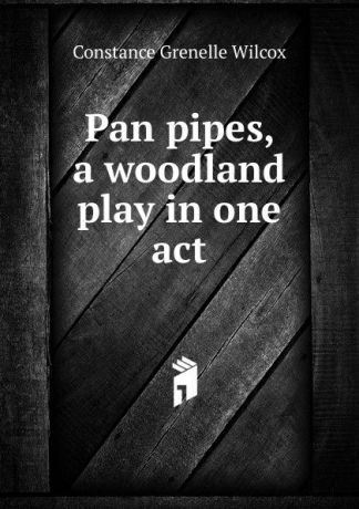 Constance Grenelle Wilcox Pan pipes, a woodland play in one act