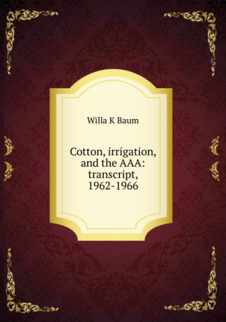 Willa K Baum Cotton, irrigation, and the AAA: transcript, 1962-1966