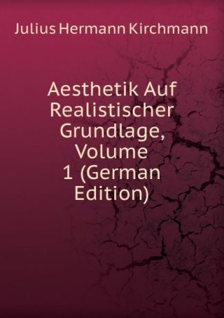 Julius Hermann Kirchmann Aesthetik Auf Realistischer Grundlage, Volume 1 (German Edition)