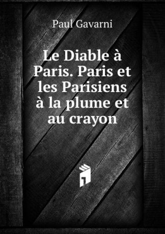 Paul Gavarni Le Diable a Paris. Paris et les Parisiens a la plume et au crayon