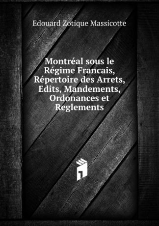 Edouard Zotique Massicotte Montreal sous le Regime Francais, Repertoire des Arrets, Edits, Mandements, Ordonances et Reglements