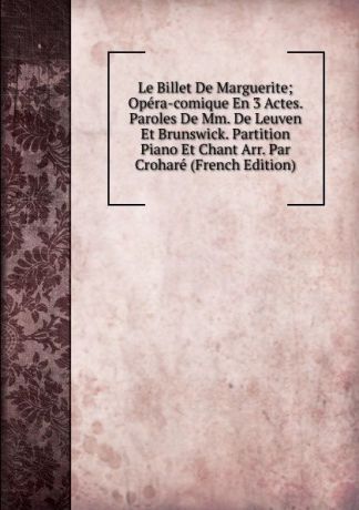 Le Billet De Marguerite; Opera-comique En 3 Actes. Paroles De Mm. De Leuven Et Brunswick. Partition Piano Et Chant Arr. Par Crohare (French Edition)