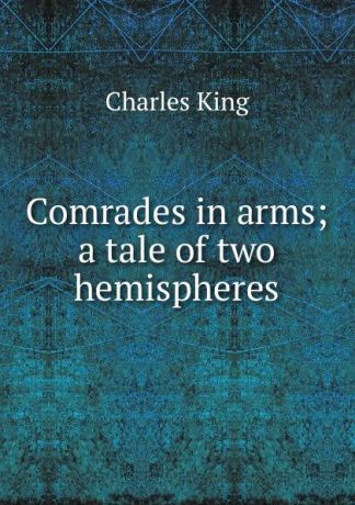 Charles King Comrades in arms; a tale of two hemispheres