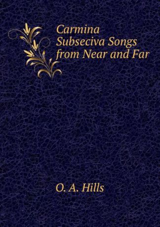 O.A. Hills Carmina Subseciva Songs from Near and Far