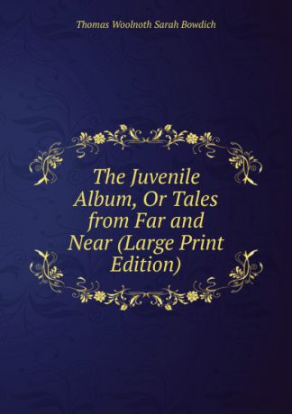 Thomas Woolnoth Sarah Bowdich The Juvenile Album, Or Tales from Far and Near (Large Print Edition)