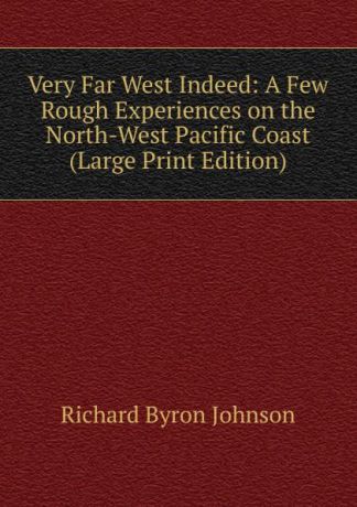 Richard Byron Johnson Very Far West Indeed: A Few Rough Experiences on the North-West Pacific Coast (Large Print Edition)
