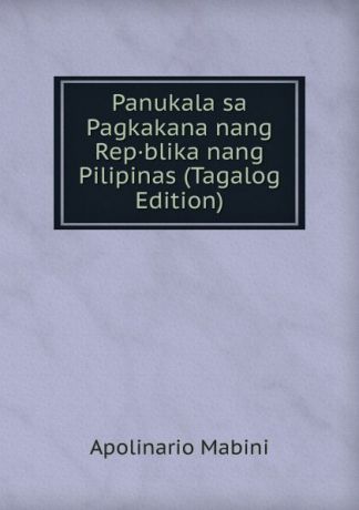 Apolinario Mabini Panukala sa Pagkakana nang Rep.blika nang Pilipinas (Tagalog Edition)