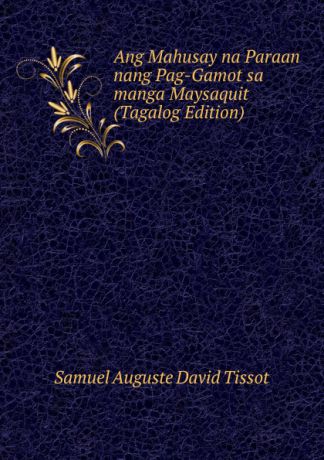 Samuel Auguste David Tissot Ang Mahusay na Paraan nang Pag-Gamot sa manga Maysaquit (Tagalog Edition)