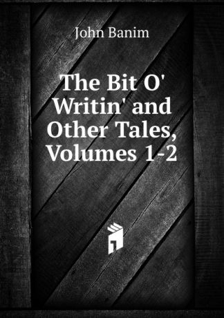 John Banim The Bit O. Writin. and Other Tales, Volumes 1-2