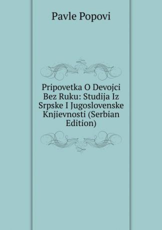 Pavle Popovi Pripovetka O Devojci Bez Ruku: Studija Iz Srpske I Jugoslovenske Knjievnosti (Serbian Edition)