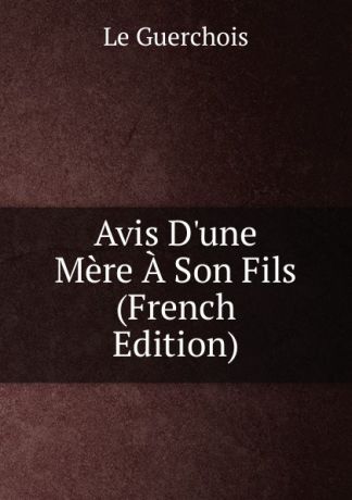 Le Guerchois Avis D.une Mere A Son Fils (French Edition)