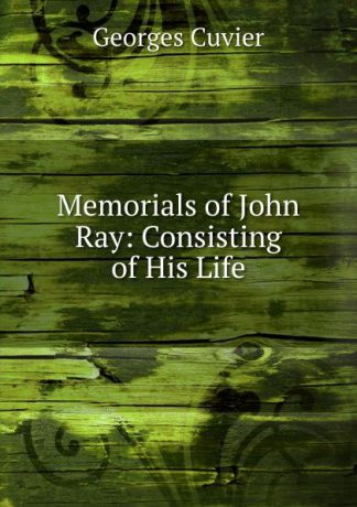 Cuvier Georges Memorials of John Ray: Consisting of His Life