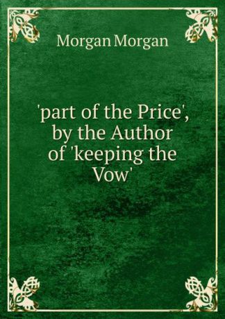 Morgan Morgan .part of the Price., by the Author of .keeping the Vow..