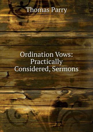 Thomas Parry Ordination Vows: Practically Considered, Sermons