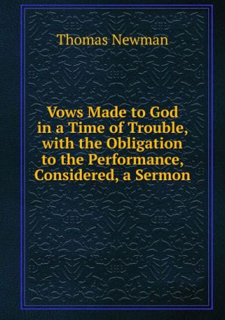 Thomas Newman Vows Made to God in a Time of Trouble, with the Obligation to the Performance, Considered, a Sermon
