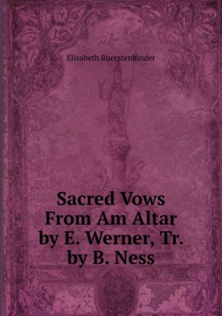 Elisabeth Buerstenbinder Sacred Vows From Am Altar by E. Werner, Tr. by B. Ness