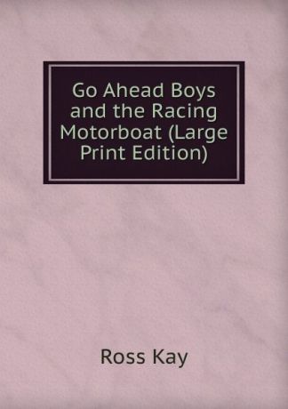 Ross Kay Go Ahead Boys and the Racing Motorboat (Large Print Edition)
