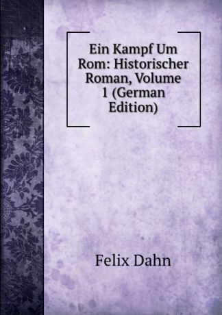 Dahn Felix Ein Kampf Um Rom: Historischer Roman, Volume 1 (German Edition)