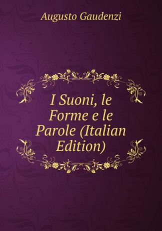 Augusto Gaudenzi I Suoni, le Forme e le Parole (Italian Edition)