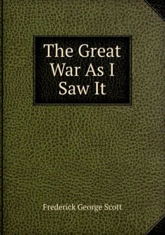 Frederick George Scott The Great War As I Saw It