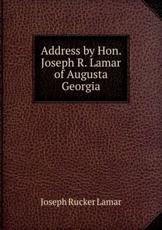 Joseph Rucker Lamar Address by Hon. Joseph R. Lamar of Augusta Georgia