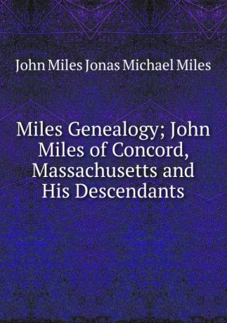 John Miles Jonas Michael Miles Miles Genealogy; John Miles of Concord, Massachusetts and His Descendants