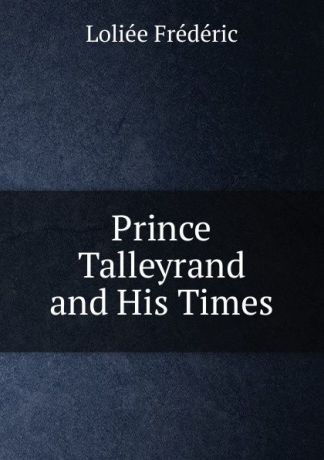 Loliée Frédéric Prince Talleyrand and His Times