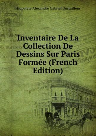 Hippolyte Alexandre Gabriel Destailleur Inventaire De La Collection De Dessins Sur Paris Formee (French Edition)