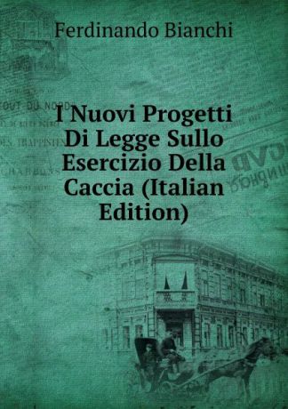 Ferdinando Bianchi I Nuovi Progetti Di Legge Sullo Esercizio Della Caccia (Italian Edition)