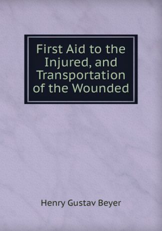 Henry Gustav Beyer First Aid to the Injured, and Transportation of the Wounded