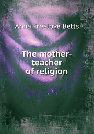 Anna Freelove Betts The mother-teacher of religion