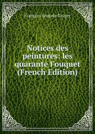 François Anatole Gruyer Notices des peintures: les quarante Fouquet (French Edition)