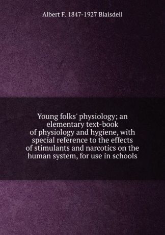 Albert F. Blaisdell Young folks. physiology; an elementary text-book of physiology and hygiene, with special reference to the effects of stimulants and narcotics on the human system, for use in schools