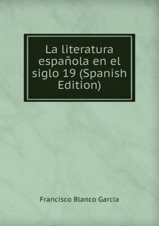 Francisco Blanco García La literatura espanola en el siglo 19 (Spanish Edition)