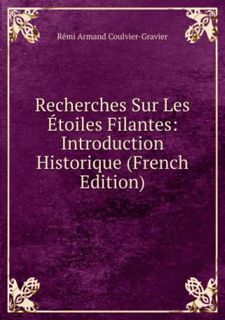 Rémi Armand Coulvier-Gravier Recherches Sur Les Etoiles Filantes: Introduction Historique (French Edition)