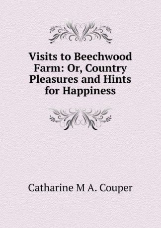 Catharine M. A. Couper Visits to Beechwood Farm: Or, Country Pleasures and Hints for Happiness