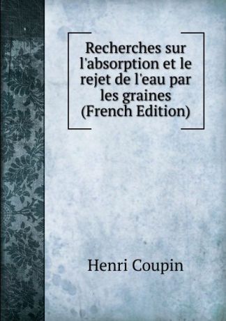 Henri Coupin Recherches sur l.absorption et le rejet de l.eau par les graines (French Edition)