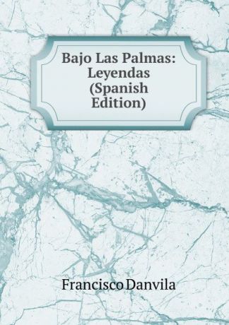 Francisco Danvila Bajo Las Palmas: Leyendas (Spanish Edition)