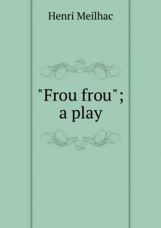Henri Meilhac "Frou frou"; a play