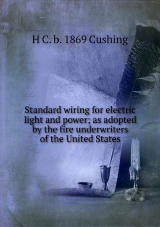 H C. b. 1869 Cushing Standard wiring for electric light and power; as adopted by the fire underwriters of the United States