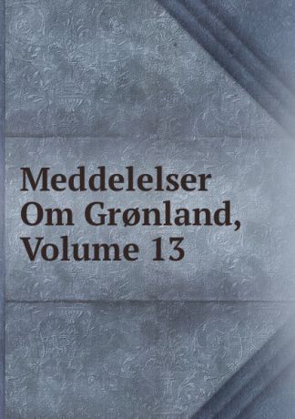 Meddelelser Om Gr.nland, Volume 13