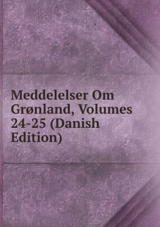 Meddelelser Om Gr.nland, Volumes 24-25 (Danish Edition)