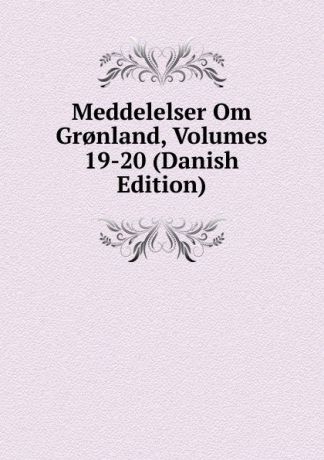 Meddelelser Om Gr.nland, Volumes 19-20 (Danish Edition)