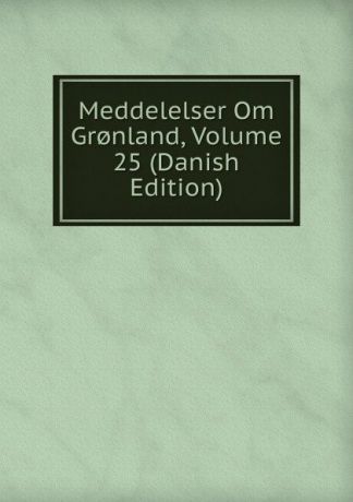 Meddelelser Om Gr.nland, Volume 25 (Danish Edition)