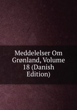 Meddelelser Om Gr.nland, Volume 18 (Danish Edition)